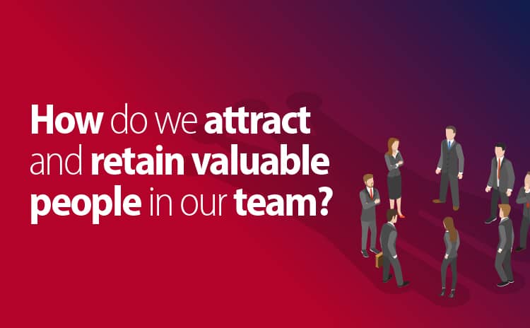 How do we attract and retain valuable people in our team?